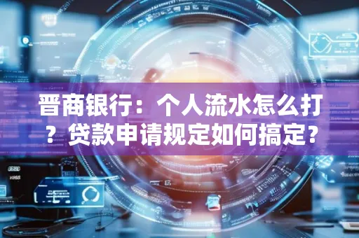 晋商银行：个人流水怎么打？贷款申请规定如何搞定？